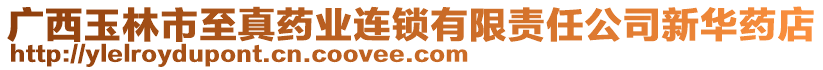 廣西玉林市至真藥業(yè)連鎖有限責(zé)任公司新華藥店