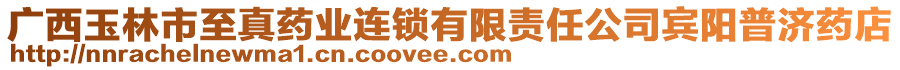 廣西玉林市至真藥業連鎖有限責任公司賓陽普濟藥店