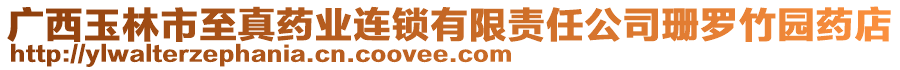 廣西玉林市至真藥業(yè)連鎖有限責(zé)任公司珊羅竹園藥店