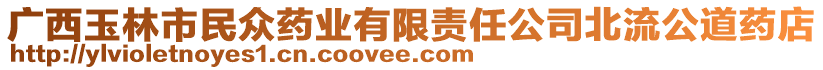 廣西玉林市民眾藥業(yè)有限責(zé)任公司北流公道藥店