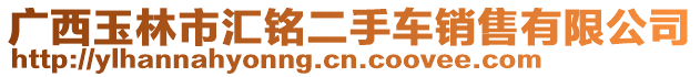 廣西玉林市匯銘二手車銷售有限公司