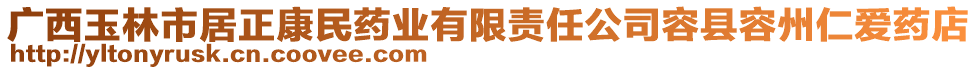 廣西玉林市居正康民藥業(yè)有限責任公司容縣容州仁愛藥店