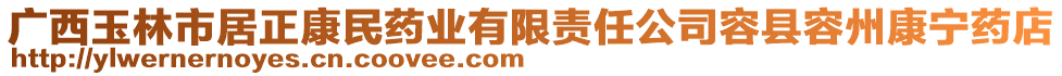 廣西玉林市居正康民藥業(yè)有限責(zé)任公司容縣容州康寧藥店