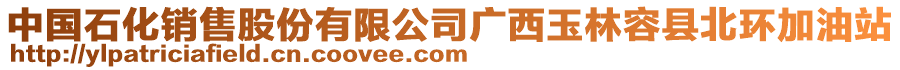 中國(guó)石化銷(xiāo)售股份有限公司廣西玉林容縣北環(huán)加油站