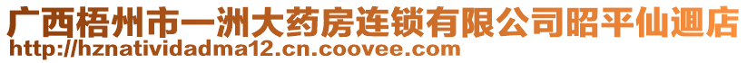 廣西梧州市一洲大藥房連鎖有限公司昭平仙逥店