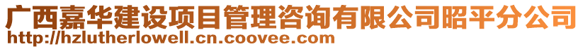 廣西嘉華建設項目管理咨詢有限公司昭平分公司