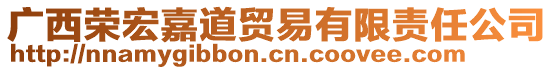 廣西榮宏嘉道貿(mào)易有限責(zé)任公司