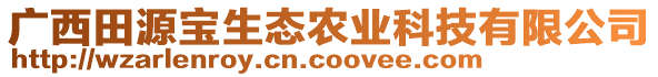 廣西田源寶生態(tài)農(nóng)業(yè)科技有限公司