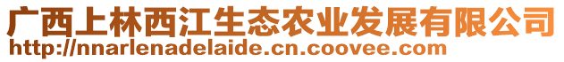 廣西上林西江生態(tài)農(nóng)業(yè)發(fā)展有限公司