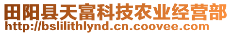田陽(yáng)縣天富科技農(nóng)業(yè)經(jīng)營(yíng)部