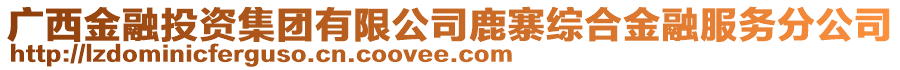 廣西金融投資集團有限公司鹿寨綜合金融服務(wù)分公司