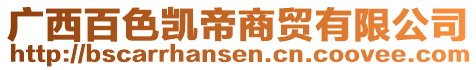 廣西百色凱帝商貿(mào)有限公司