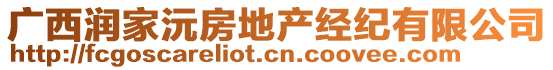 廣西潤家沅房地產(chǎn)經(jīng)紀(jì)有限公司