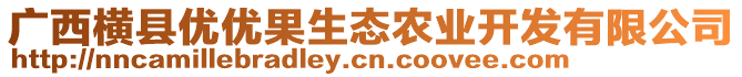 廣西橫縣優(yōu)優(yōu)果生態(tài)農(nóng)業(yè)開(kāi)發(fā)有限公司