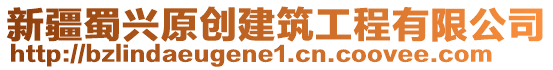 新疆蜀興原創(chuàng)建筑工程有限公司