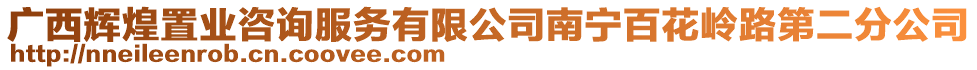 廣西輝煌置業(yè)咨詢(xún)服務(wù)有限公司南寧百花嶺路第二分公司