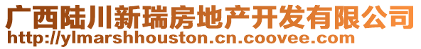 廣西陸川新瑞房地產(chǎn)開發(fā)有限公司