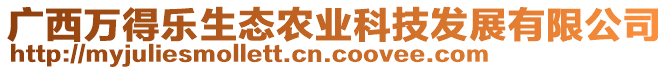 廣西萬得樂生態(tài)農(nóng)業(yè)科技發(fā)展有限公司