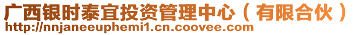 廣西銀時泰宜投資管理中心（有限合伙）