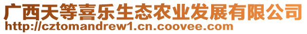 廣西天等喜樂(lè)生態(tài)農(nóng)業(yè)發(fā)展有限公司