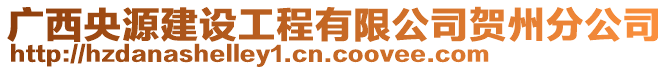 廣西央源建設(shè)工程有限公司賀州分公司