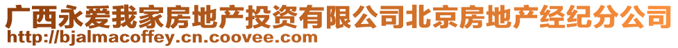 廣西永愛(ài)我家房地產(chǎn)投資有限公司北京房地產(chǎn)經(jīng)紀(jì)分公司