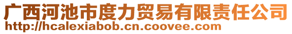 廣西河池市度力貿(mào)易有限責(zé)任公司