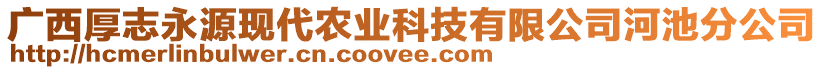 廣西厚志永源現(xiàn)代農(nóng)業(yè)科技有限公司河池分公司