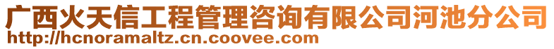 廣西火天信工程管理咨詢有限公司河池分公司