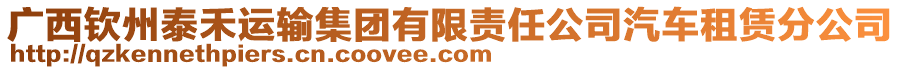 廣西欽州泰禾運(yùn)輸集團(tuán)有限責(zé)任公司汽車租賃分公司