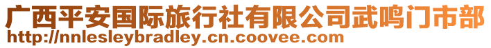 廣西平安國(guó)際旅行社有限公司武鳴門(mén)市部