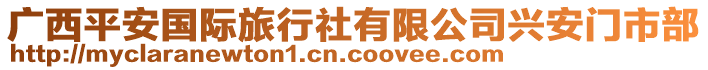 廣西平安國際旅行社有限公司興安門市部