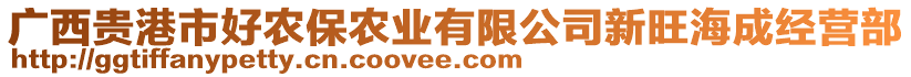 廣西貴港市好農(nóng)保農(nóng)業(yè)有限公司新旺海成經(jīng)營(yíng)部