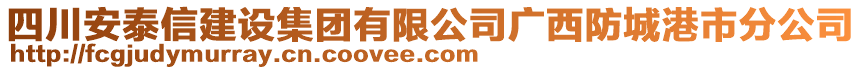 四川安泰信建设集团有限公司广西防城港市分公司