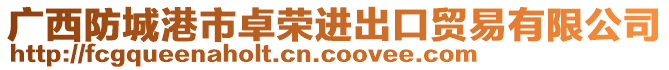 廣西防城港市卓榮進(jìn)出口貿(mào)易有限公司