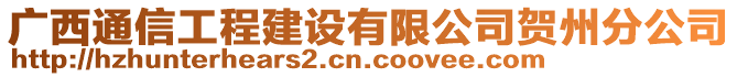 廣西通信工程建設(shè)有限公司賀州分公司