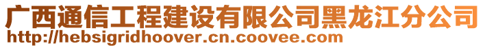 廣西通信工程建設有限公司黑龍江分公司