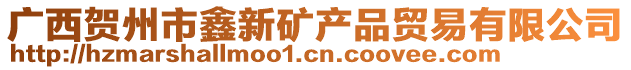 廣西賀州市鑫新礦產(chǎn)品貿(mào)易有限公司