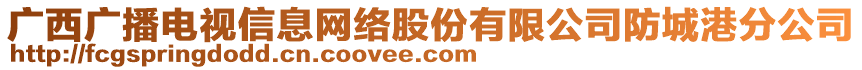 廣西廣播電視信息網(wǎng)絡(luò)股份有限公司防城港分公司