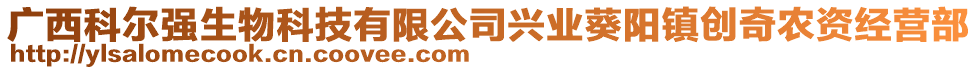 廣西科爾強(qiáng)生物科技有限公司興業(yè)葵陽(yáng)鎮(zhèn)創(chuàng)奇農(nóng)資經(jīng)營(yíng)部