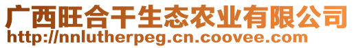 廣西旺合干生態(tài)農(nóng)業(yè)有限公司