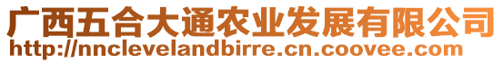 廣西五合大通農(nóng)業(yè)發(fā)展有限公司