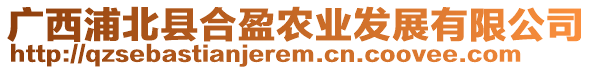 廣西浦北縣合盈農(nóng)業(yè)發(fā)展有限公司