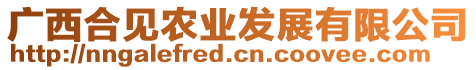 廣西合見農(nóng)業(yè)發(fā)展有限公司