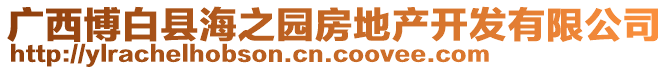 廣西博白縣海之園房地產(chǎn)開發(fā)有限公司