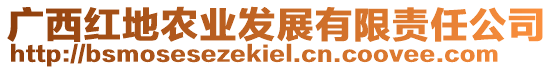 廣西紅地農(nóng)業(yè)發(fā)展有限責(zé)任公司