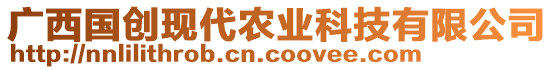 廣西國(guó)創(chuàng)現(xiàn)代農(nóng)業(yè)科技有限公司