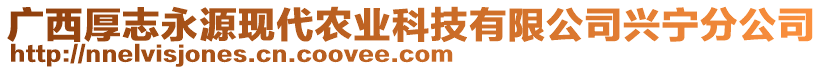 廣西厚志永源現(xiàn)代農(nóng)業(yè)科技有限公司興寧分公司