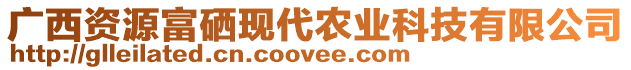 廣西資源富硒現(xiàn)代農(nóng)業(yè)科技有限公司