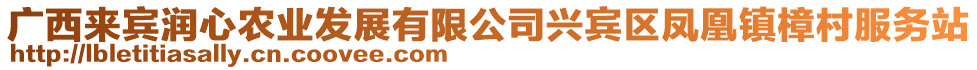 廣西來賓潤心農(nóng)業(yè)發(fā)展有限公司興賓區(qū)鳳凰鎮(zhèn)樟村服務(wù)站